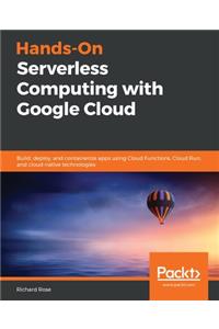 Hands-On Serverless Computing with Google Cloud