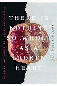 There Is Nothing So Whole As A Broken Heart