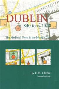 Dublin C.840-C.1540: The Medieval Town in the Modern City