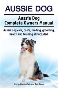 Aussie Dog. Aussie Dog Complete Owners Manual. Aussie dog care, costs, feeding, grooming, health and training all included