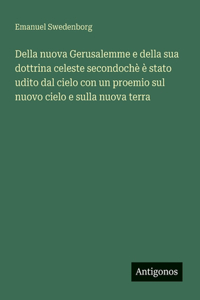 Della nuova Gerusalemme e della sua dottrina celeste secondochè è stato udito dal cielo con un proemio sul nuovo cielo e sulla nuova terra