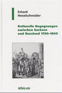 Kulturelle Begegnungen Zwischen Sachsen Und Russland 1790-1849