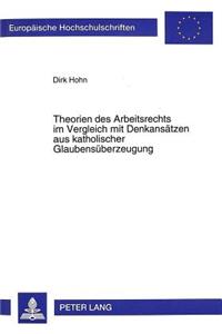 Theorien des Arbeitsrechts im Vergleich mit Denkansaetzen aus katholischer Glaubensueberzeugung