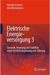 Elektrische Energieversorgung 3: Dynamik, Regelung Und Stabilitat, Versorgungsqualitat, Netzplanung, Betriebsplanung Und -Fuhrung, Leit- Und Informationstechnik, Facts, Hgu