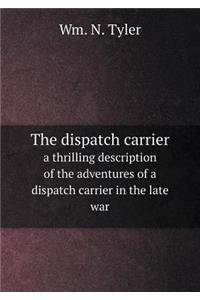 The Dispatch Carrier a Thrilling Description of the Adventures of a Dispatch Carrier in the Late War
