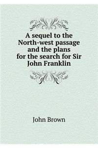A Sequel to the North-West Passage and the Plans for the Search for Sir John Franklin