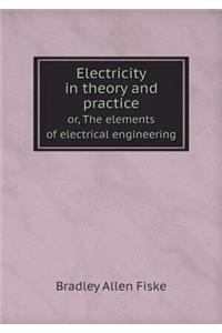 Electricity in Theory and Practice Or, the Elements of Electrical Engineering