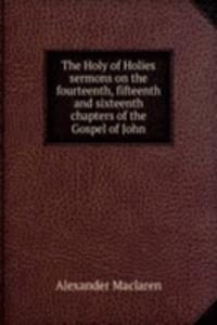 Holy of Holies sermons on the fourteenth, fifteenth and sixteenth chapters of the Gospel of John