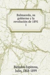 Balmaceda, su gobierno y la revolucion de 1891