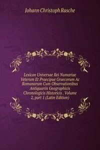 Lexicon Universae Rei Numariae Veterum Et Praecipue Graecorum Ac Romanorum Cum Observationibus Antiquariis Geographicis Chronologicis Historicis . Volume 2, part 1 (Latin Edition)