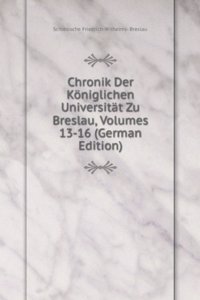 Chronik Der Koniglichen Universitat Zu Breslau, Volumes 13-16 (German Edition)