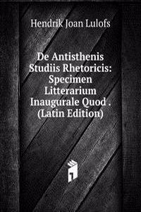 De Antisthenis Studiis Rhetoricis: Specimen Litterarium Inaugurale Quod . (Latin Edition)