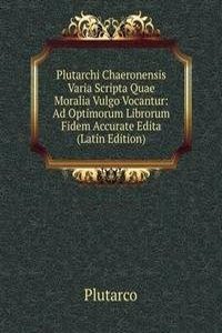 Plutarchi Chaeronensis Varia Scripta Quae Moralia Vulgo Vocantur: Ad Optimorum Librorum Fidem Accurate Edita (Latin Edition)