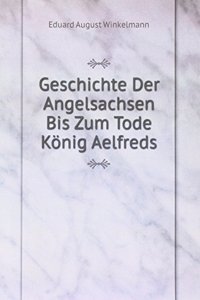 Geschichte Der Angelsachsen Bis Zum Tode Konig Aelfreds