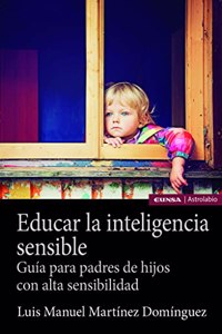 Educar la inteligencia sensible: Guia para padres de hijos con alta sensibilidad