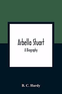 Arbella Stuart; A Biography