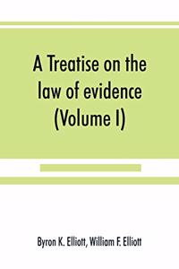 treatise on the law of evidence; being a consideration of the nature and general principles of evidence, the instruments of evidence and the rules governing the production, delivery and use of evidence, Together with incidental matters of practice,