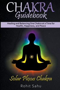 Chakra Guidebook: Solar Plexus Chakra: Healing and Balancing One Chakra at a Time for Health, Happiness, and Peace