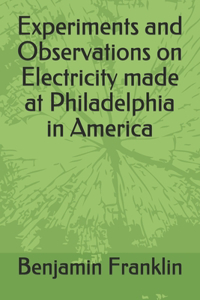 Experiments and Observations on Electricity made at Philadelphia in America