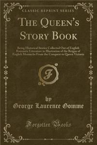 The Queen's Story Book: Being Historical Stories Collected Out of English Romantic Literature in Illustration of the Reigns of English Monarchs from the Conquest to Queen Victoria (Classic Reprint)