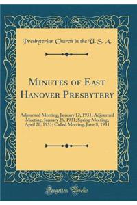 Minutes of East Hanover Presbytery: Adjourned Meeting, January 12, 1931; Adjourned Meeting, January 26, 1931; Spring Meeting, April 20, 1931; Called Meeting, June 8, 1931 (Classic Reprint)