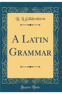 A Latin Grammar (Classic Reprint)