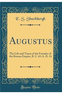 Augustus: The Life and Times of the Founder of the Roman Empire, B. C. 63-A. D. 14 (Classic Reprint)