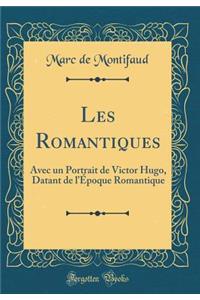 Les Romantiques: Avec un Portrait de Victor Hugo, Datant de lÉpoque Romantique (Classic Reprint)