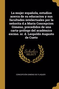 mujer española, estudios acerca de su educacion y sus facultades intelectuales por la señorita d.a Maria Concepcion Gimeno, precedidos de una carta-prólogo del académico excmo. sr. d. Leopoldo Augusto de Cueto