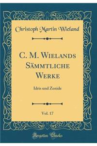 C. M. Wielands SÃ¤mmtliche Werke, Vol. 17: Idris Und Zenide (Classic Reprint)