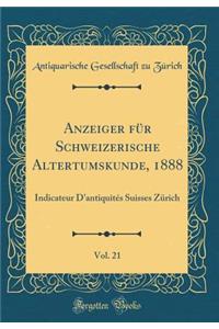 Anzeiger FÃ¼r Schweizerische Altertumskunde, 1888, Vol. 21: Indicateur d'AntiquitÃ©s Suisses ZÃ¼rich (Classic Reprint)