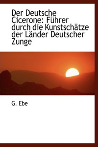 Der Deutsche Cicerone: Fa1/4hrer Durch Die Kunstschactze Der Lacnder Deutscher Zunge (Large Print Edition)