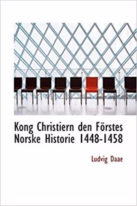 Kong Christiern Den Forstes Norske Historie 1448-1458