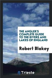 The Angler's Complete Guide to the Rivers and Lakes of England