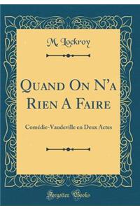 Quand on N'a Rien a Faire: Com'die-Vaudeville En Deux Actes (Classic Reprint)