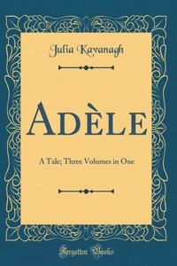 Adèle: A Tale; Three Volumes in One (Classic Reprint)