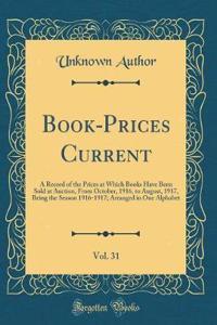Book-Prices Current, Vol. 31: A Record of the Prices at Which Books Have Been Sold at Auction, from October, 1916, to August, 1917, Being the Season 1916-1917; Arranged in One Alphabet (Classic Reprint)