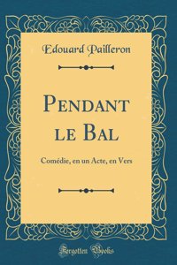 Pendant le Bal: Comédie, en un Acte, en Vers (Classic Reprint)