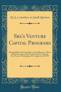 Sba's Venture Capital Programs: Hearing Before the Committee on Small Business, House of Representatives, One Hundred Fourth Congress, First Session; Washington, DC, September 28, 1995 (Classic Reprint)