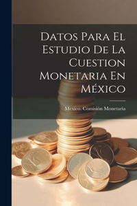 Datos Para El Estudio De La Cuestion Monetaria En México