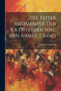 Reiter Regimenter Der K.K.Österreichischen Armee, I Band