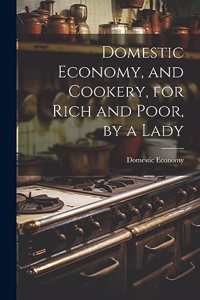 Domestic Economy, and Cookery, for Rich and Poor, by a Lady