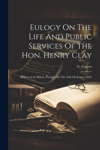 Eulogy On The Life And Public Services Of The Hon. Henry Clay
