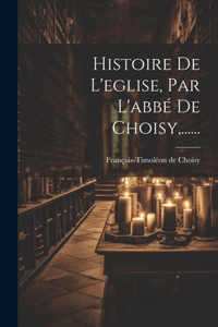 Histoire De L'eglise, Par L'abbé De Choisy, ......