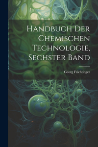 Handbuch der chemischen Technologie, Sechster Band