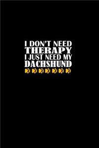 I Don't Need Therapy. I Just Need My Dachshund