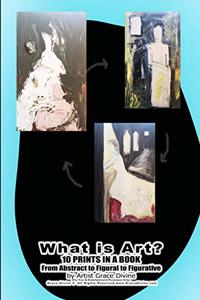 What is Art? 10 PRINTS IN A BOOK From Abstract to Figural to Figurative by Artist Grace Divine