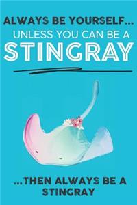 Always Be Your Self Unless You Can Be A Stingray Then Always Be A Stingray