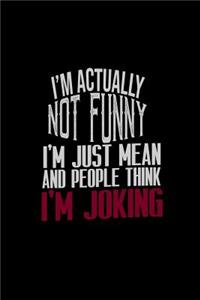 I'm actually not funny. I'm just mean and people think I'm joking