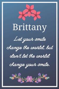 Brittany Let your smile change the world, but don't let the world change your smile.: Flower Girl Gifts for Brittany Journal / Notebook / Diary / USA Gift (6 x 9 - 110 Blank Lined Pages)